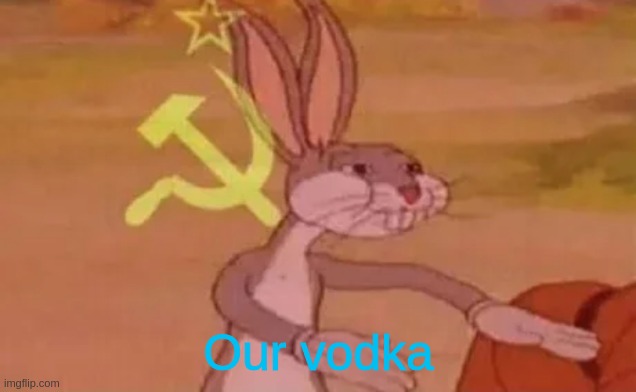 Bugs bunny communist | Our vodka | image tagged in bugs bunny communist | made w/ Imgflip meme maker