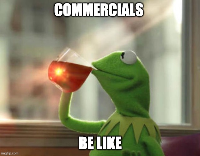 But That's None Of My Business (Neutral) |  COMMERCIALS; BE LIKE | image tagged in memes,but that's none of my business neutral | made w/ Imgflip meme maker