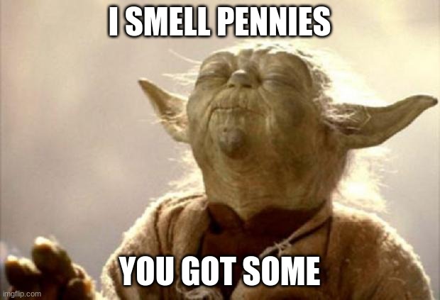 yoda smell | I SMELL PENNIES; YOU GOT SOME | image tagged in yoda smell | made w/ Imgflip meme maker