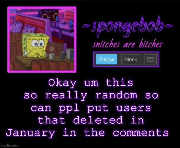 Dont ask why just do it | Okay um this so really random so can ppl put users that deleted in January in the comments | image tagged in sponge neon temp | made w/ Imgflip meme maker