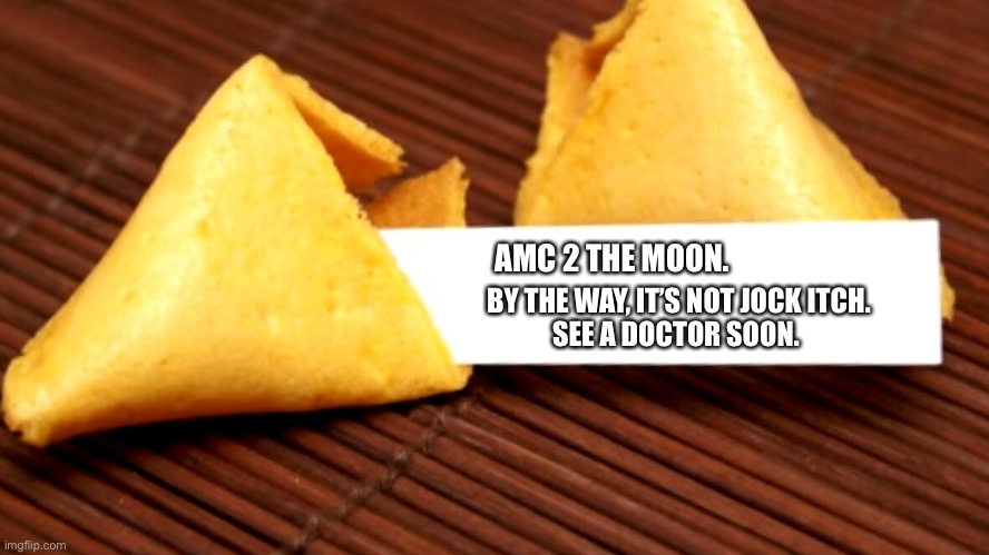 Fortune cookie  | AMC 2 THE MOON. BY THE WAY, IT’S NOT JOCK ITCH.
SEE A DOCTOR SOON. | image tagged in fortune cookie | made w/ Imgflip meme maker