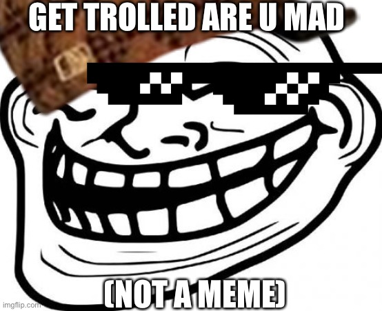 Trollge(2011) | GET TROLLED ARE U MAD; (NOT A MEME) | image tagged in funny memes | made w/ Imgflip meme maker