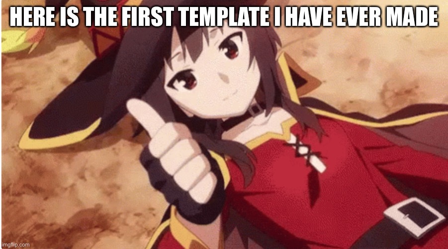 poggers | HERE IS THE FIRST TEMPLATE I HAVE EVER MADE | image tagged in megumin thumbs up | made w/ Imgflip meme maker