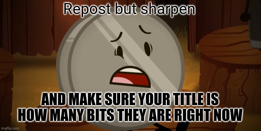 64 Bits | Repost but sharpen; AND MAKE SURE YOUR TITLE IS HOW MANY BITS THEY ARE RIGHT NOW | image tagged in nickel i voted for you tonight | made w/ Imgflip meme maker