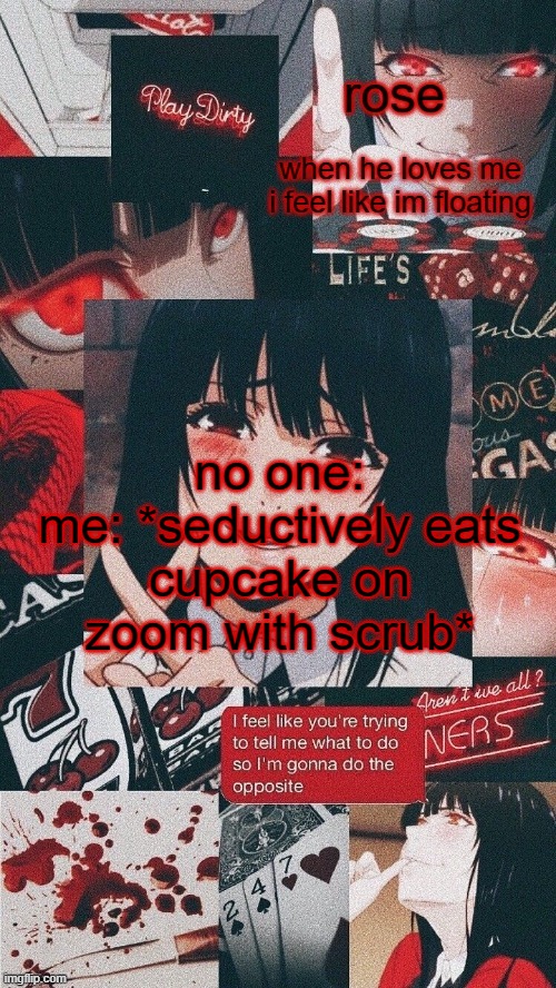 roses yumeko temp | no one:

me: *seductively eats cupcake on zoom with scrub* | image tagged in roses yumeko temp | made w/ Imgflip meme maker