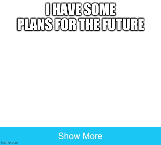 JOKES ON YOU! ITS A WATERMARK! | I HAVE SOME PLANS FOR THE FUTURE | image tagged in show more | made w/ Imgflip meme maker