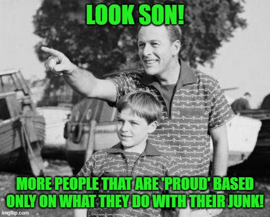 Look Son Meme | LOOK SON! MORE PEOPLE THAT ARE 'PROUD' BASED ONLY ON WHAT THEY DO WITH THEIR JUNK! | image tagged in memes,look son | made w/ Imgflip meme maker