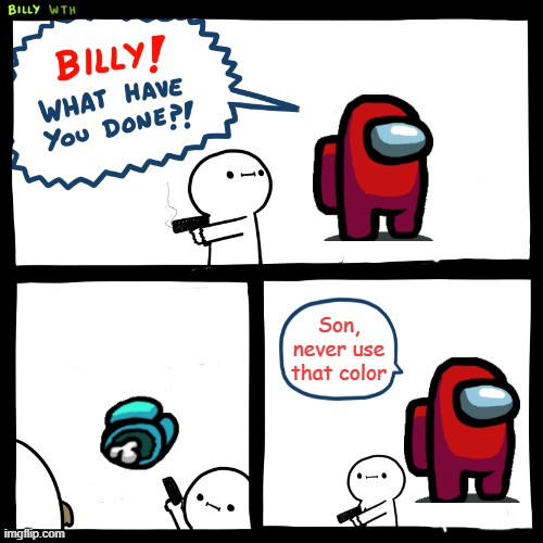 Billy, What Have You Done | Son, never use that color | image tagged in billy what have you done | made w/ Imgflip meme maker