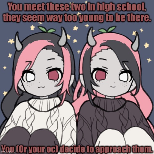 They look like they’re 10 years old. | You meet these two in high school, they seem way too young to be there. You (Or your oc) decide to approach them. | made w/ Imgflip meme maker
