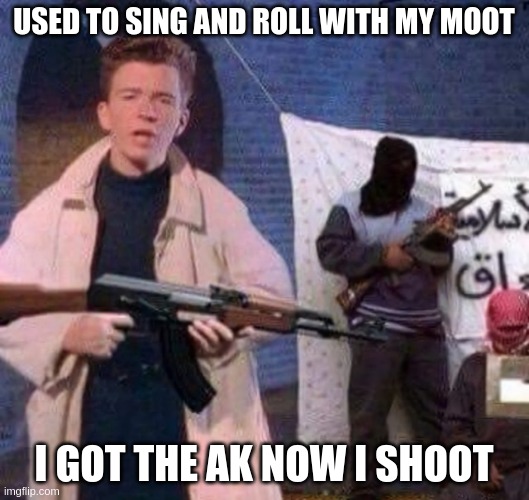 Rick Astley Revolt | USED TO SING AND ROLL WITH MY MOOT; I GOT THE AK NOW I SHOOT | image tagged in rick astley revolt | made w/ Imgflip meme maker