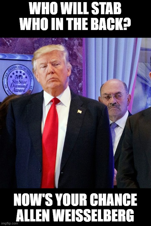 Rat Out Trump or Go To Jail - Any Questions? | WHO WILL STAB WHO IN THE BACK? NOW'S YOUR CHANCE ALLEN WEISSELBERG | image tagged in rico,crime family,mafia don,that's how mafia works,trump goes to jail,lock him up | made w/ Imgflip meme maker