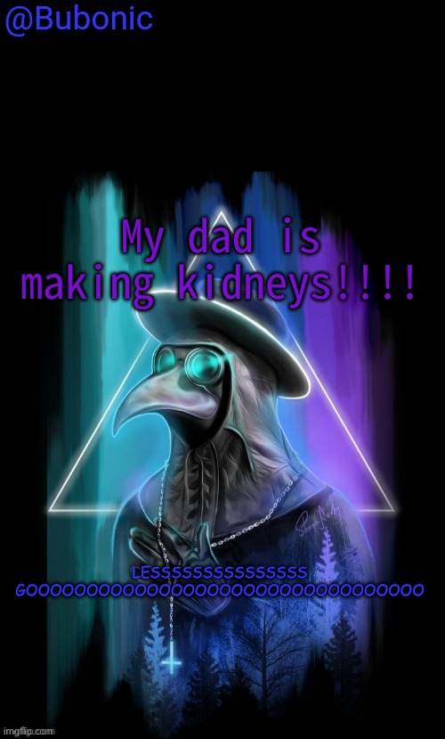 Birthday dinner go brrrrrrrrrrrrrrrrrrrrrrrr | My dad is making kidneys!!!! LESSSSSSSSSSSSSSS GOOOOOOOOOOOOOOOOOOOOOOOOOOOOOOOOO | image tagged in bubonics birthday present from sauce | made w/ Imgflip meme maker