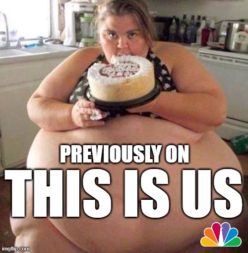 This is us...post covid. | PREVIOUSLY ON; THIS IS US | image tagged in this is us,memes,fat girl | made w/ Imgflip meme maker