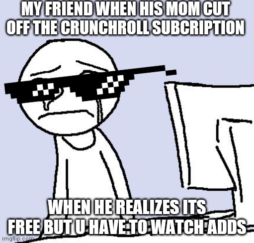 Just because i can | MY FRIEND WHEN HIS MOM CUT OFF THE CRUNCHROLL SUBCRIPTION; WHEN HE REALIZES ITS FREE BUT U HAVE TO WATCH ADDS | image tagged in naruto | made w/ Imgflip meme maker