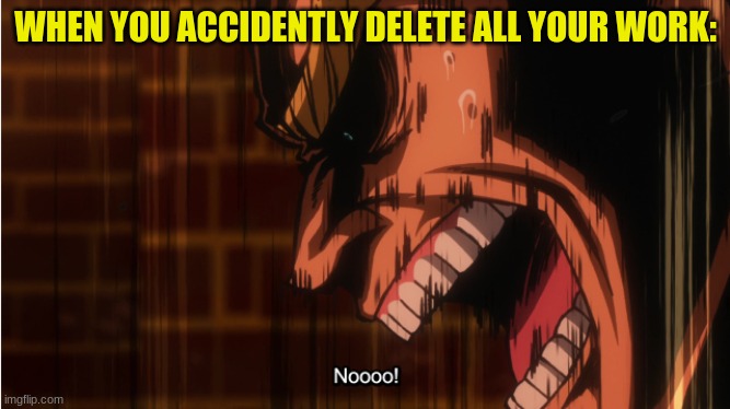 Angy All Might | WHEN YOU ACCIDENTLY DELETE ALL YOUR WORK: | image tagged in angy all might | made w/ Imgflip meme maker
