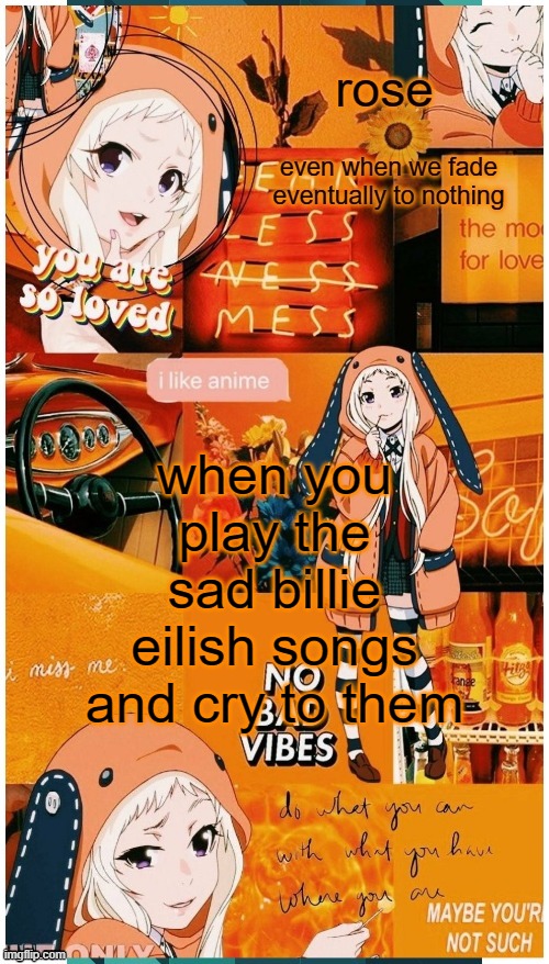 roses runa temp | when you play the sad billie eilish songs and cry to them | image tagged in roses runa temp | made w/ Imgflip meme maker