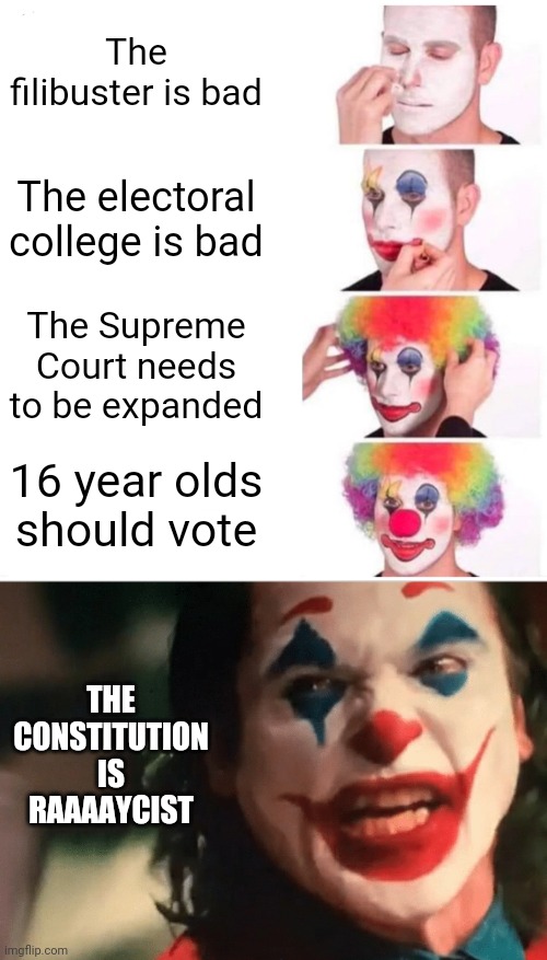 The filibuster is bad The electoral college is bad The Supreme Court needs to be expanded 16 year olds should vote THE CONSTITUTION IS RAAAA | image tagged in memes,clown applying makeup,you get what ya f ing deserve joker | made w/ Imgflip meme maker