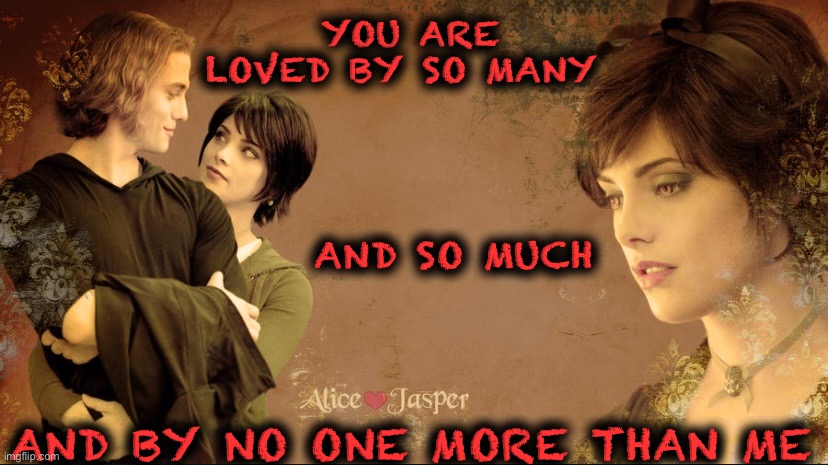 No one more | YOU ARE LOVED BY SO MANY; AND SO MUCH; AND BY NO ONE MORE THAN ME | image tagged in twilight,jalice,jasper,alice | made w/ Imgflip meme maker