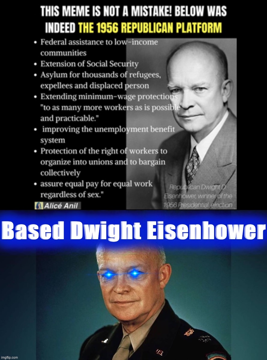 Dwight Eisenhower: Crusher of Nazis, desegregationist, rabid Leftist, Republican. | image tagged in 1956 republican platform dwight eisenhower,based dwight eisenhower,president,wwii,segregation,republican | made w/ Imgflip meme maker