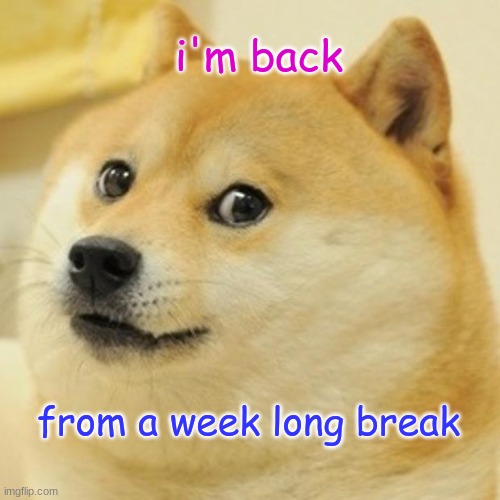 Doge Meme | i'm back; from a week long break | image tagged in memes,doge,i'm back | made w/ Imgflip meme maker