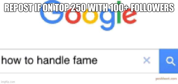 Nice to see who | REPOST IF ON TOP 250 WITH 100+ FOLLOWERS | image tagged in how to handle fame | made w/ Imgflip meme maker
