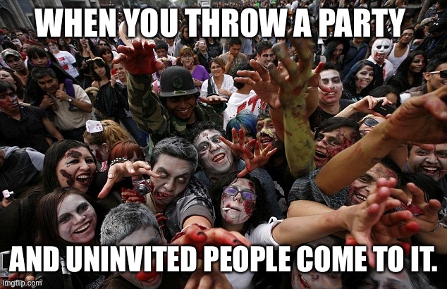 ZOMBIE CROWD | WHEN YOU THROW A PARTY; AND UNINVITED PEOPLE COME TO IT. | image tagged in zombie crowd | made w/ Imgflip meme maker