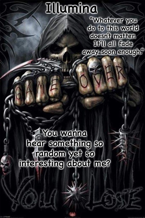 Illumina grim reaper temp | You wanna hear something so random yet so interesting about me? | image tagged in illumina grim reaper temp | made w/ Imgflip meme maker