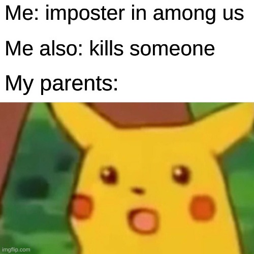 amog us | Me: imposter in among us; Me also: kills someone; My parents: | image tagged in memes,surprised pikachu | made w/ Imgflip meme maker