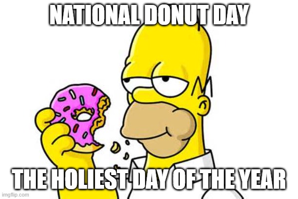 Homer Donut | NATIONAL DONUT DAY; THE HOLIEST DAY OF THE YEAR | image tagged in homer donut | made w/ Imgflip meme maker