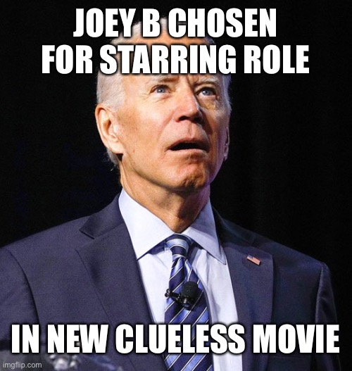 Joe Biden | JOEY B CHOSEN FOR STARRING ROLE; IN NEW CLUELESS MOVIE | image tagged in joe biden | made w/ Imgflip meme maker