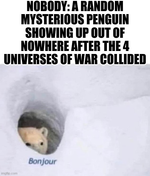 Who is Thief's real identity? What universe of war did he come from? | NOBODY: A RANDOM MYSTERIOUS PENGUIN SHOWING UP OUT OF NOWHERE AFTER THE 4 UNIVERSES OF WAR COLLIDED | image tagged in bonjour | made w/ Imgflip meme maker