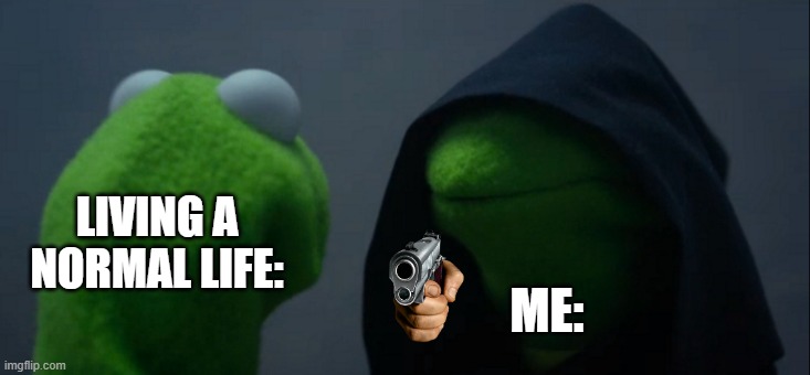 Evil Kermit | LIVING A NORMAL LIFE:; ME: | image tagged in memes,evil kermit | made w/ Imgflip meme maker