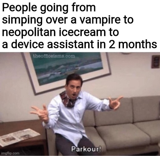 hmst | People going from simping over a vampire to neopolitan icecream to a device assistant in 2 months | image tagged in parkour | made w/ Imgflip meme maker