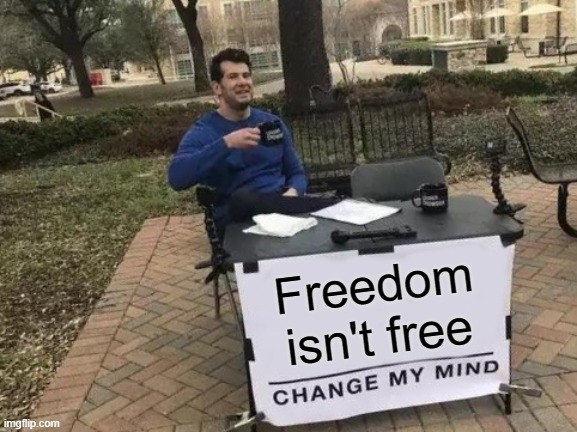 Change My Mind Meme |  Freedom isn't free | image tagged in memes,change my mind | made w/ Imgflip meme maker