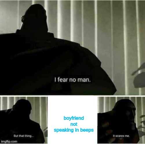 I fear no man | boyfriend not speaking in beeps | image tagged in i fear no man | made w/ Imgflip meme maker