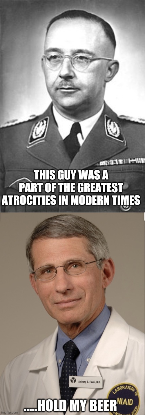 THIS GUY WAS A PART OF THE GREATEST ATROCITIES IN MODERN TIMES; .....HOLD MY BEER | image tagged in himmler,dr fauci | made w/ Imgflip meme maker