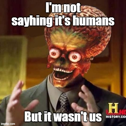 aliens 6 | I'm not sayhing it's humans; But it wasn't us | image tagged in aliens 6 | made w/ Imgflip meme maker