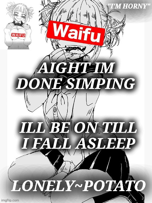 q and a in the comments cus im bored | AIGHT IM DONE SIMPING; ILL BE ON TILL I FALL ASLEEP | made w/ Imgflip meme maker