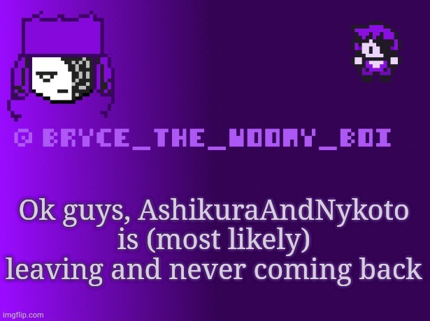Bryce_The_Woomy_boi | Ok guys, AshikuraAndNykoto is (most likely) leaving and never coming back | image tagged in bryce_the_woomy_boi | made w/ Imgflip meme maker