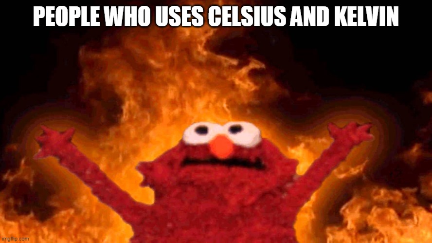 elmo fire | PEOPLE WHO USES CELSIUS AND KELVIN | image tagged in elmo fire | made w/ Imgflip meme maker