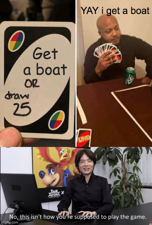 Wrong meme usage | YAY i get a boat; Get a boat | image tagged in memes,uno draw 25 cards | made w/ Imgflip meme maker