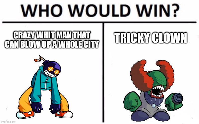 Who Would Win? | TRICKY CLOWN; CRAZY WHIT MAN THAT CAN BLOW UP A WHOLE CITY | image tagged in memes,who would win | made w/ Imgflip meme maker