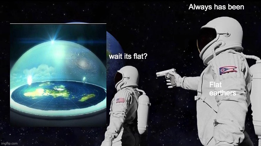 What if the earth is flat??? | Always has been; wait its flat? Flat earthers | image tagged in memes,always has been | made w/ Imgflip meme maker