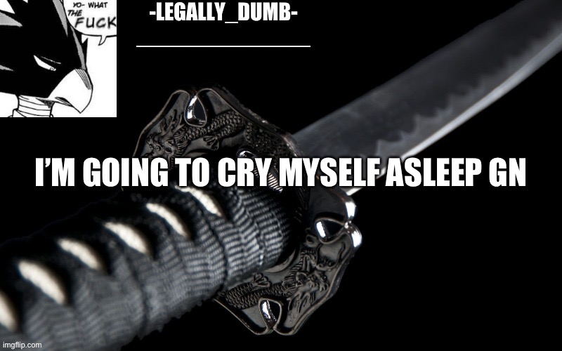 Legally_dumb’s template | I’M GOING TO CRY MYSELF ASLEEP GN | image tagged in legally_dumb s template | made w/ Imgflip meme maker