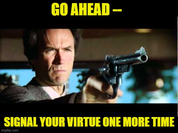 Virtue Signalling Run Amok | GO AHEAD --; SIGNAL YOUR VIRTUE ONE MORE TIME | image tagged in dirty harry,virtue signalling,wokeness | made w/ Imgflip meme maker