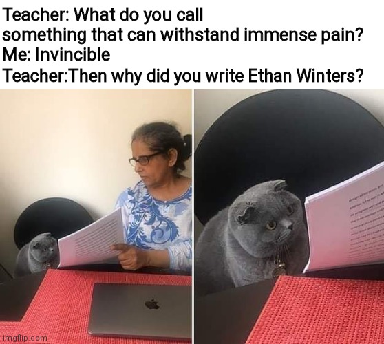 Oop | Teacher: What do you call something that can withstand immense pain?
Me: Invincible; Teacher:Then why did you write Ethan Winters? | image tagged in woman showing paper to cat,oh wow are you actually reading these tags,funny,memes,never gonna give you up,resident evil | made w/ Imgflip meme maker