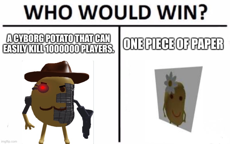 Tell me who would win in the comments. |  A CYBORG POTATO THAT CAN EASILY KILL 1000000 PLAYERS. ONE PIECE OF PAPER | image tagged in memes,who would win | made w/ Imgflip meme maker