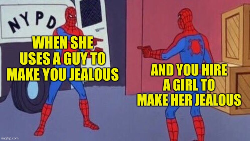 Anyone Else? | WHEN SHE USES A GUY TO MAKE YOU JEALOUS; AND YOU HIRE A GIRL TO MAKE HER JEALOUS | image tagged in spiderman pointing at spiderman | made w/ Imgflip meme maker