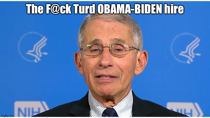 Dr Fauci | The F@ck Turd OBAMA-BIDEN hire | image tagged in dr fauci | made w/ Imgflip meme maker