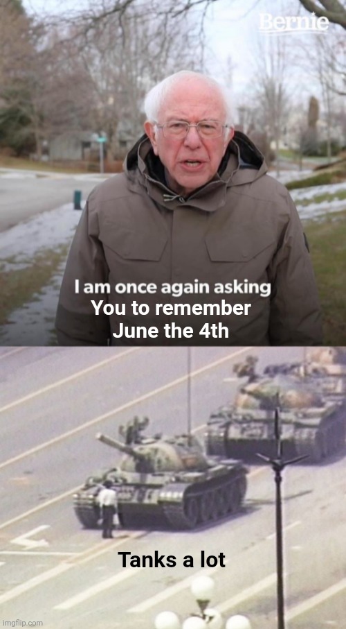 You to remember June the 4th; Tanks a lot | image tagged in memes,bernie i am once again asking for your support,china,june | made w/ Imgflip meme maker